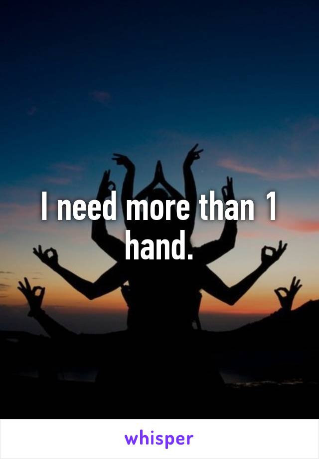 I need more than 1 hand.