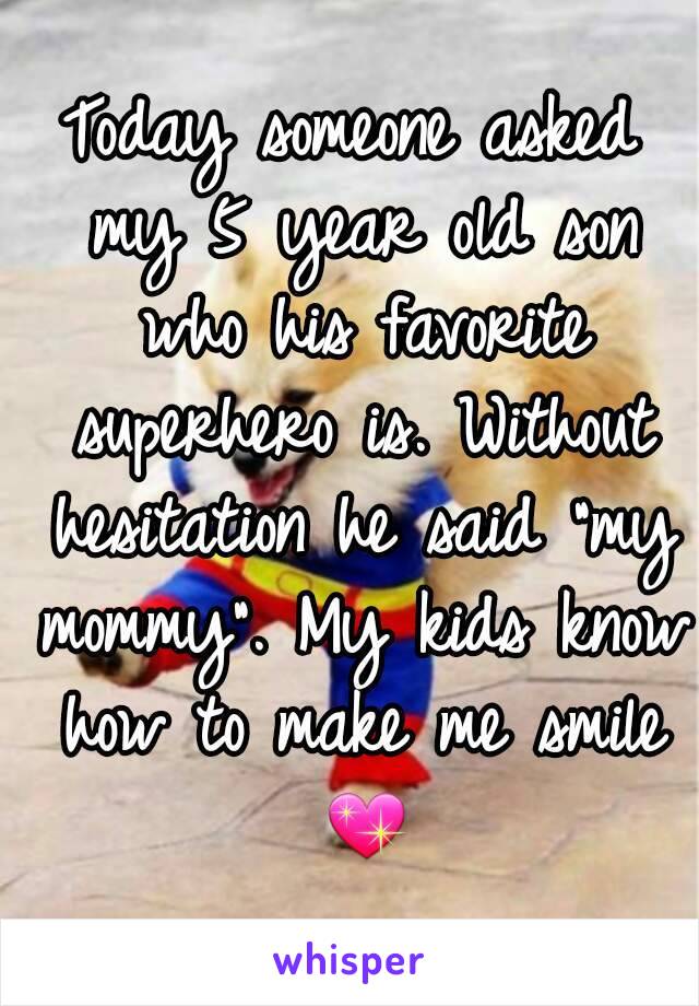 Today someone asked my 5 year old son who his favorite superhero is. Without hesitation he said "my mommy". My kids know how to make me smile 💖