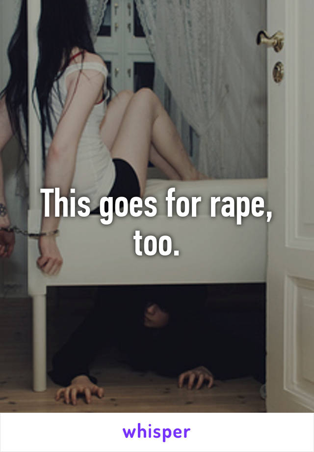 This goes for rape, too.