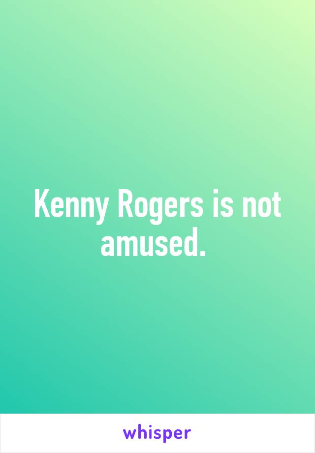 Kenny Rogers is not amused. 