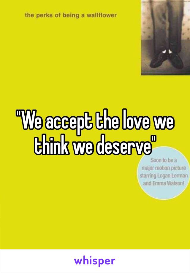 "We accept the love we think we deserve" 