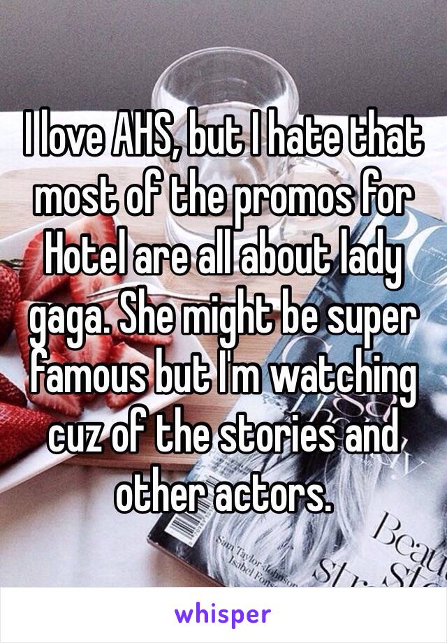 I love AHS, but I hate that most of the promos for Hotel are all about lady gaga. She might be super famous but I'm watching cuz of the stories and other actors. 