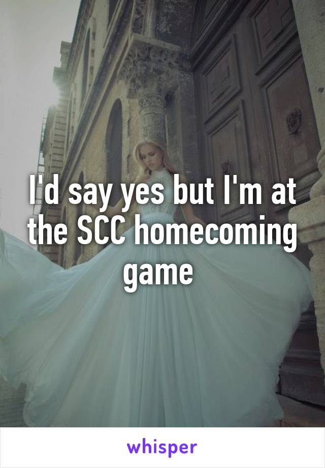 I'd say yes but I'm at the SCC homecoming game 