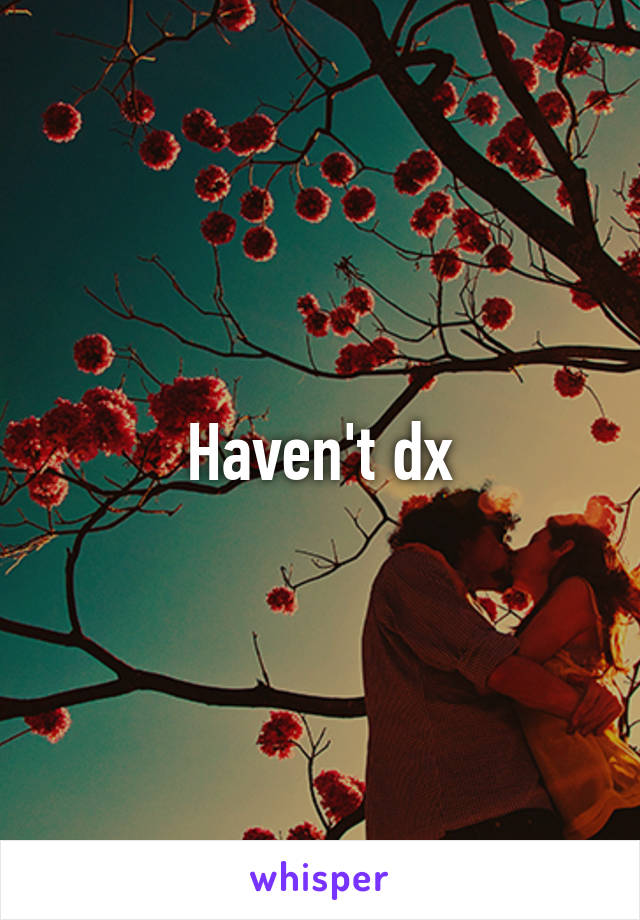 Haven't dx