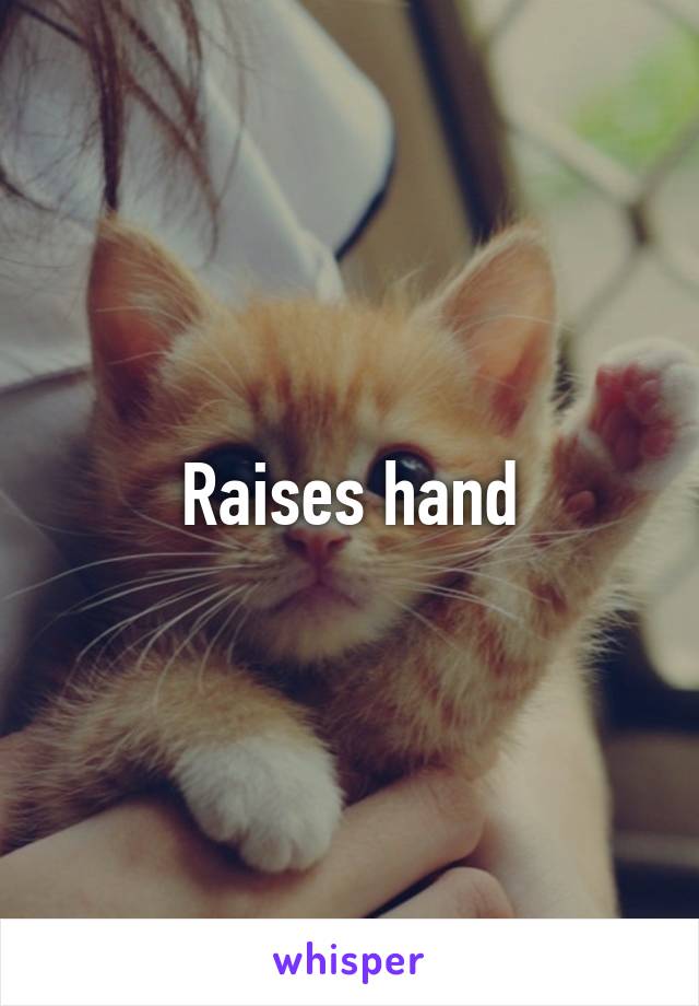 Raises hand