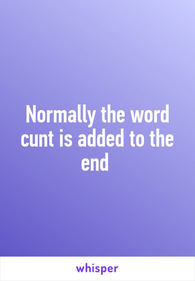 Normally the word cunt is added to the end 