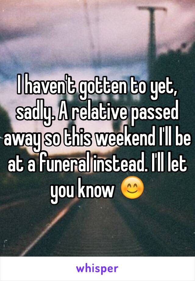 I haven't gotten to yet, sadly. A relative passed away so this weekend I'll be at a funeral instead. I'll let you know 😊