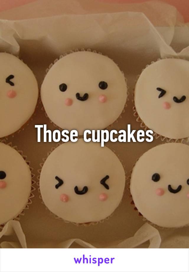 Those cupcakes