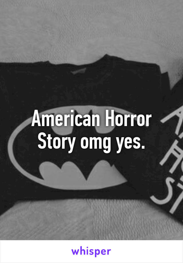 American Horror Story omg yes.