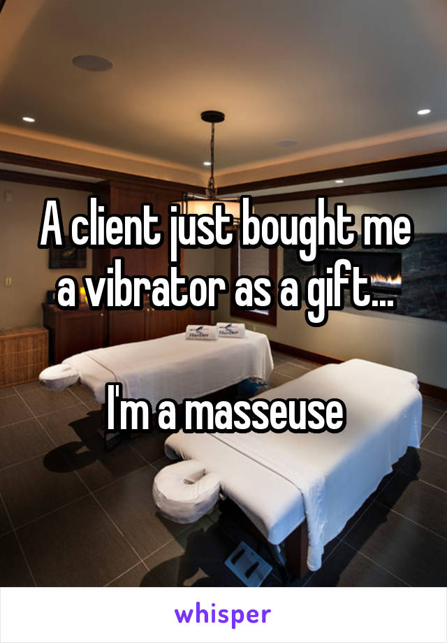A client just bought me a vibrator as a gift...

I'm a masseuse