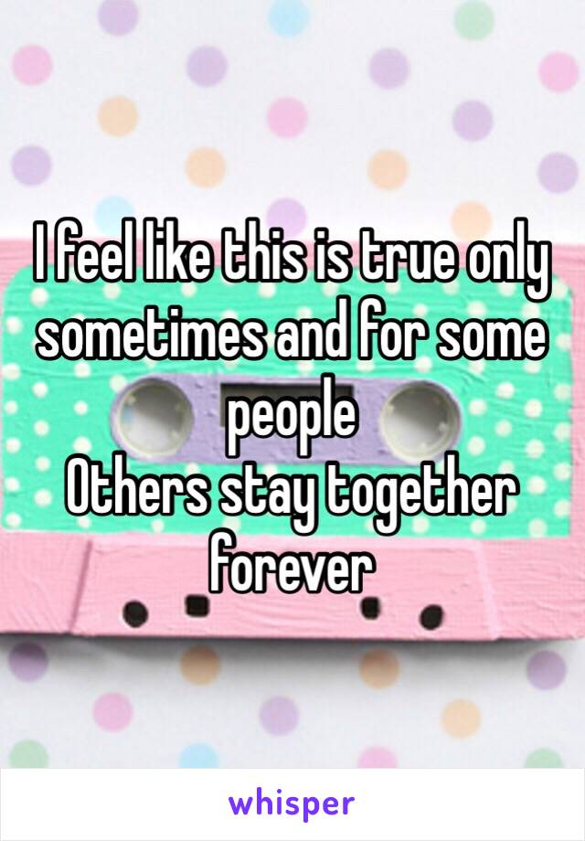 I feel like this is true only sometimes and for some people 
Others stay together forever 