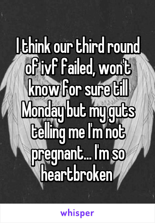 I think our third round of ivf failed, won't know for sure till Monday but my guts telling me I'm not pregnant... I'm so heartbroken 