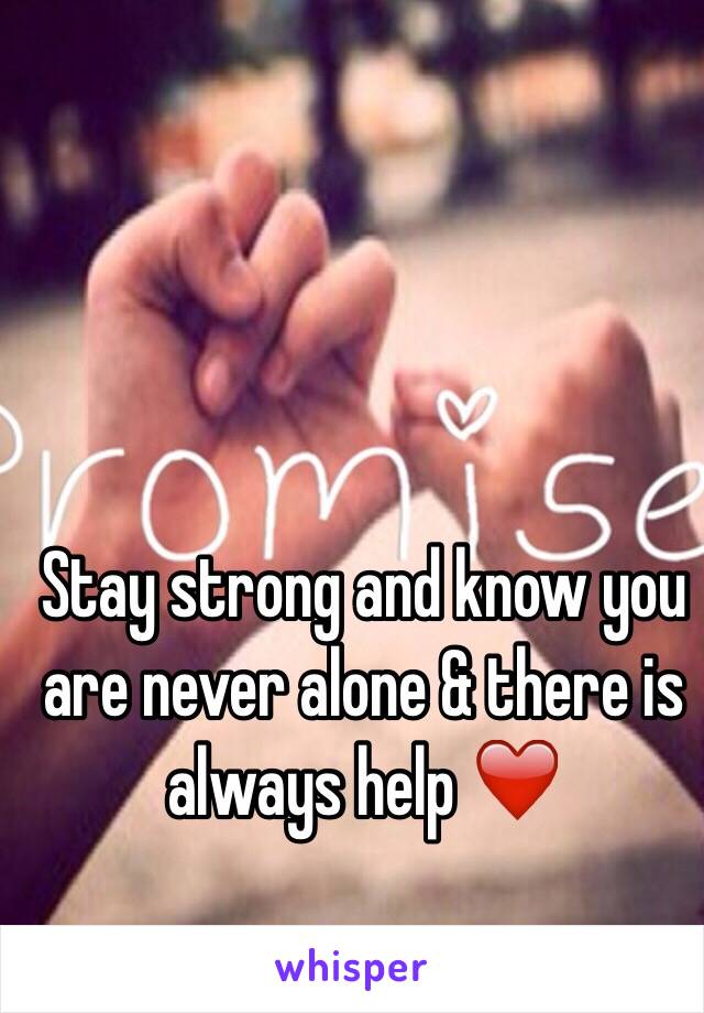 Stay strong and know you are never alone & there is always help ❤️