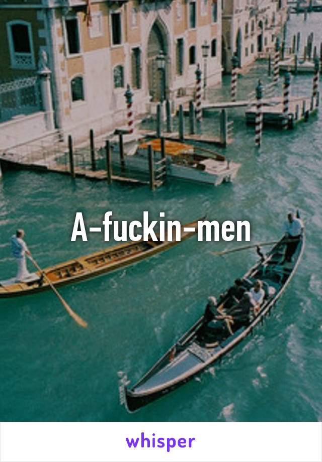 A-fuckin-men