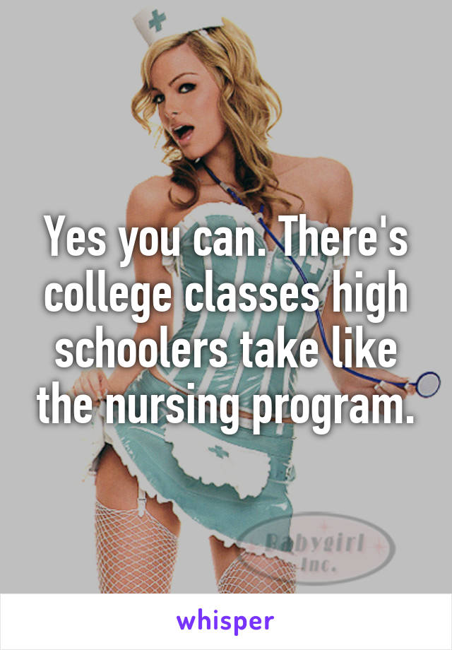 Yes you can. There's college classes high schoolers take like the nursing program.