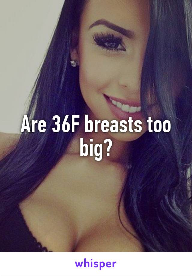 Are 36F breasts too big?