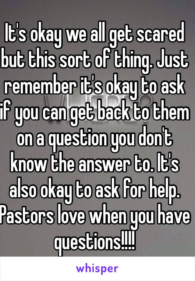 It's okay we all get scared but this sort of thing. Just remember it's okay to ask if you can get back to them on a question you don't know the answer to. It's also okay to ask for help. Pastors love when you have questions!!!!