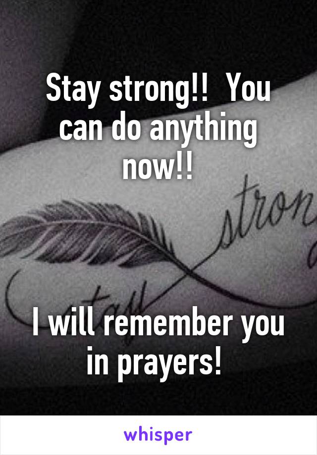 Stay strong!!  You can do anything now!!



I will remember you in prayers! 