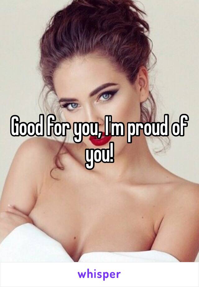 Good for you, I'm proud of you!