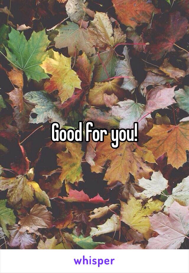 Good for you! 