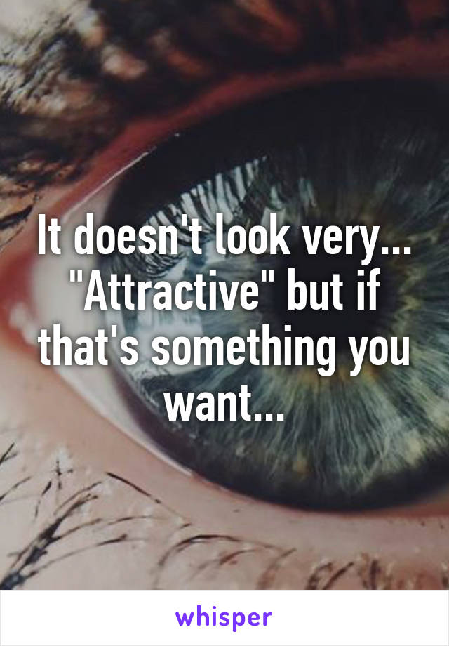 It doesn't look very... "Attractive" but if that's something you want...