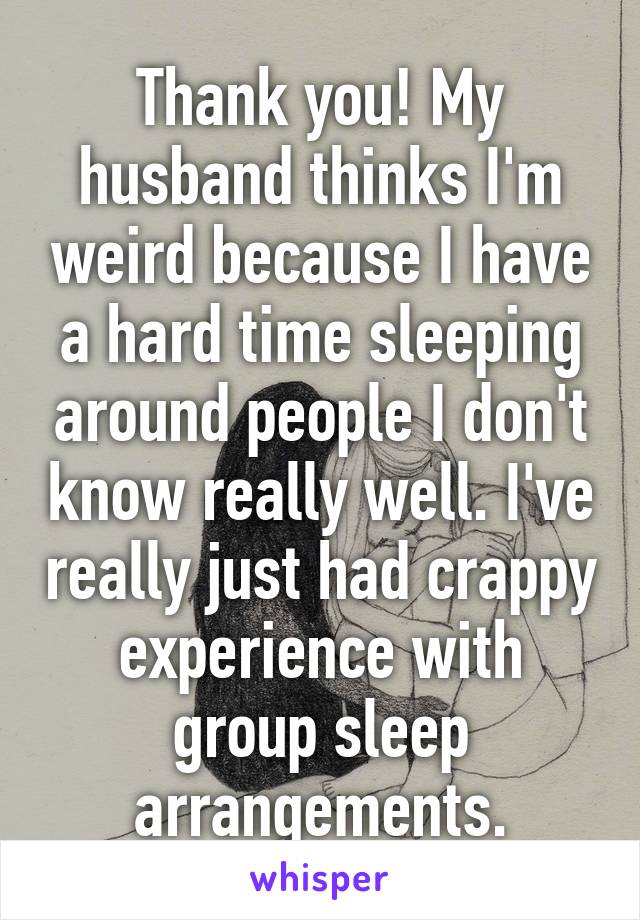 Thank you! My husband thinks I'm weird because I have a hard time sleeping around people I don't know really well. I've really just had crappy experience with group sleep arrangements.