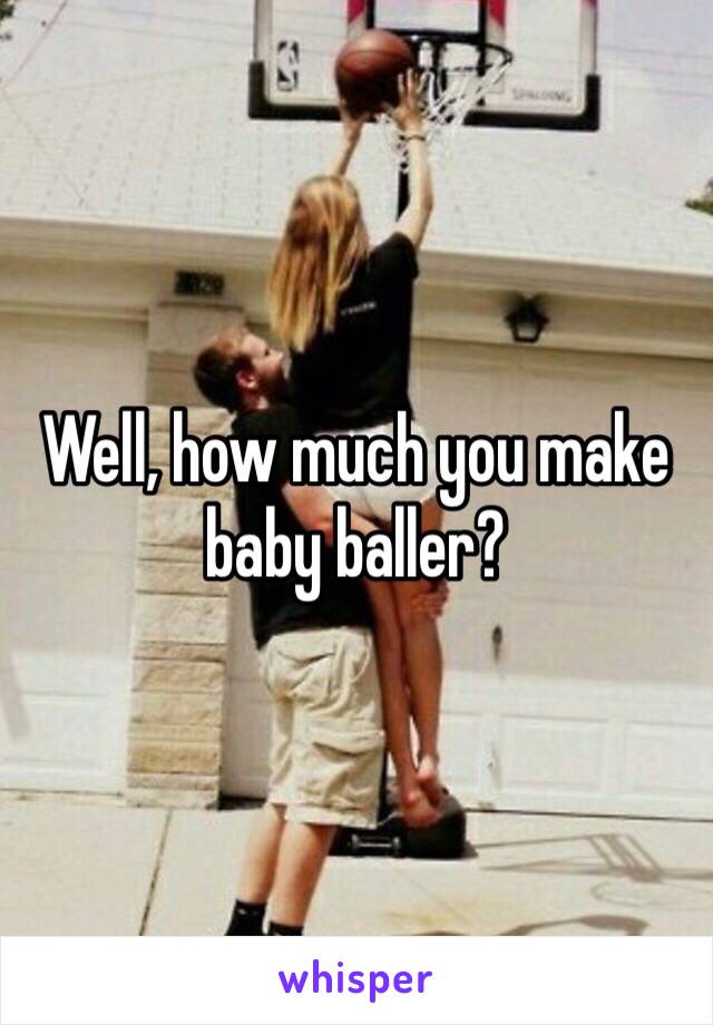 Well, how much you make baby baller?