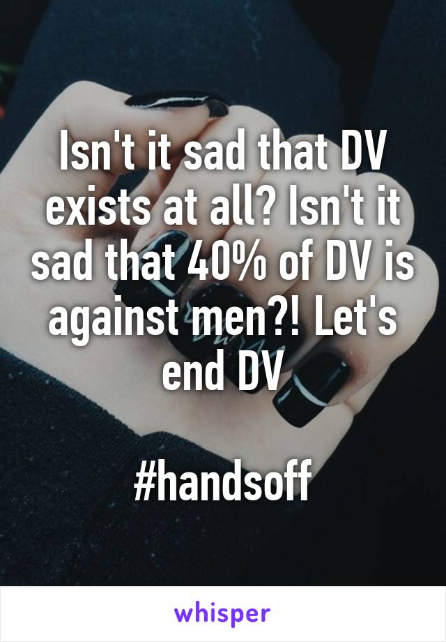 Isn't it sad that DV exists at all? Isn't it sad that 40% of DV is against men?! Let's end DV

#handsoff