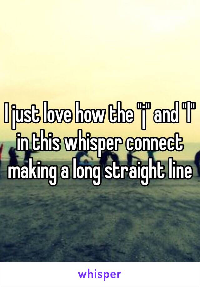 I just love how the "j" and "l" in this whisper connect making a long straight line 