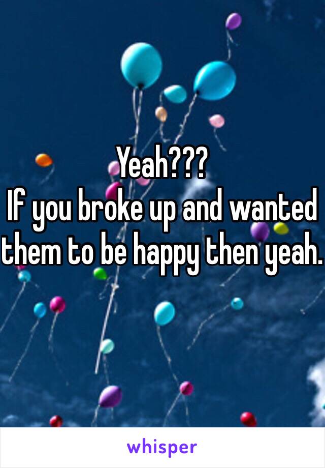 Yeah??? 
If you broke up and wanted them to be happy then yeah. 