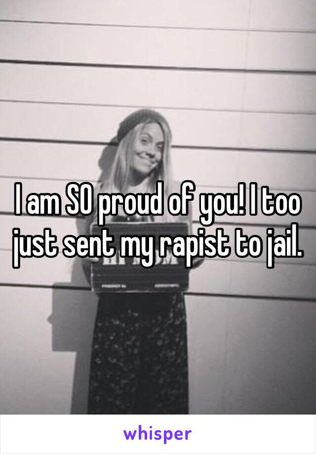 I am SO proud of you! I too just sent my rapist to jail. 