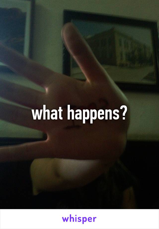 what happens?