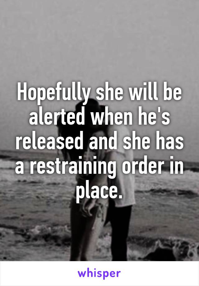 Hopefully she will be alerted when he's released and she has a restraining order in place.