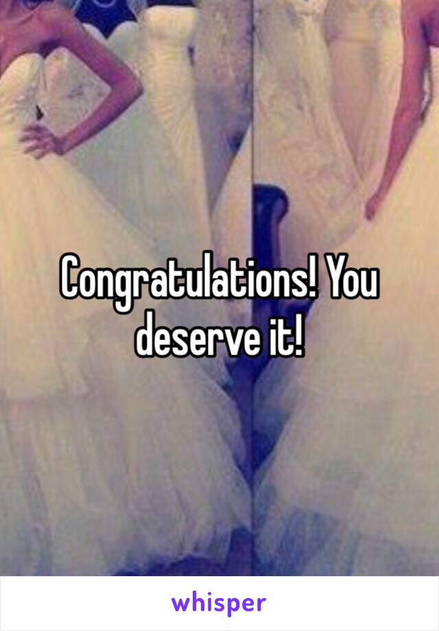 Congratulations! You deserve it!