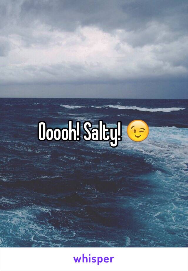 Ooooh! Salty! 😉