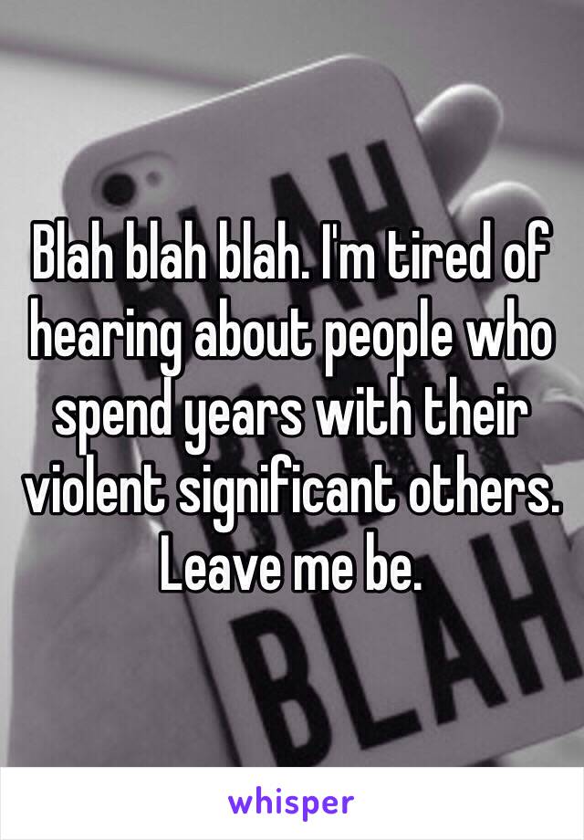 Blah blah blah. I'm tired of hearing about people who spend years with their violent significant others. Leave me be. 