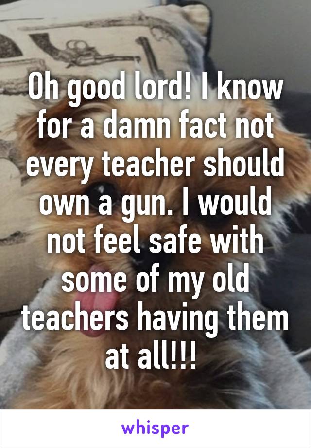 Oh good lord! I know for a damn fact not every teacher should own a gun. I would not feel safe with some of my old teachers having them at all!!! 