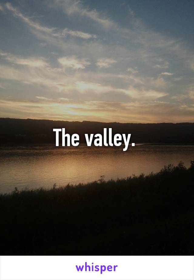 The valley. 