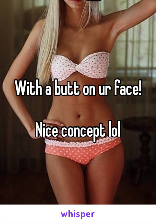 With a butt on ur face!

Nice concept lol