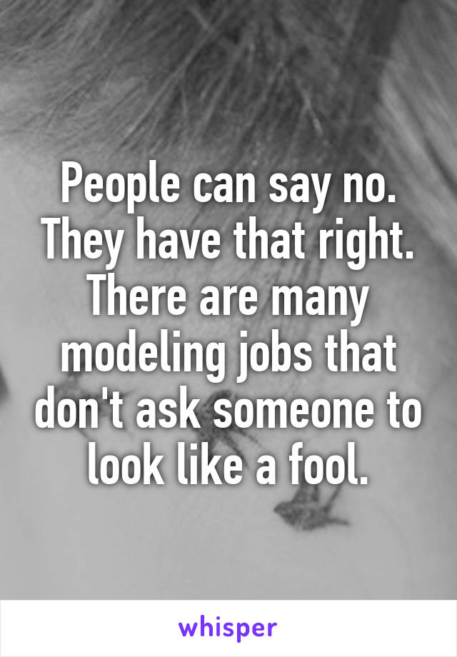 People can say no.
They have that right. There are many modeling jobs that don't ask someone to look like a fool.