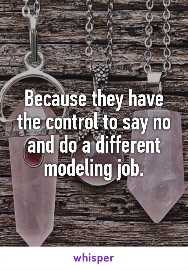 Because they have the control to say no and do a different modeling job.