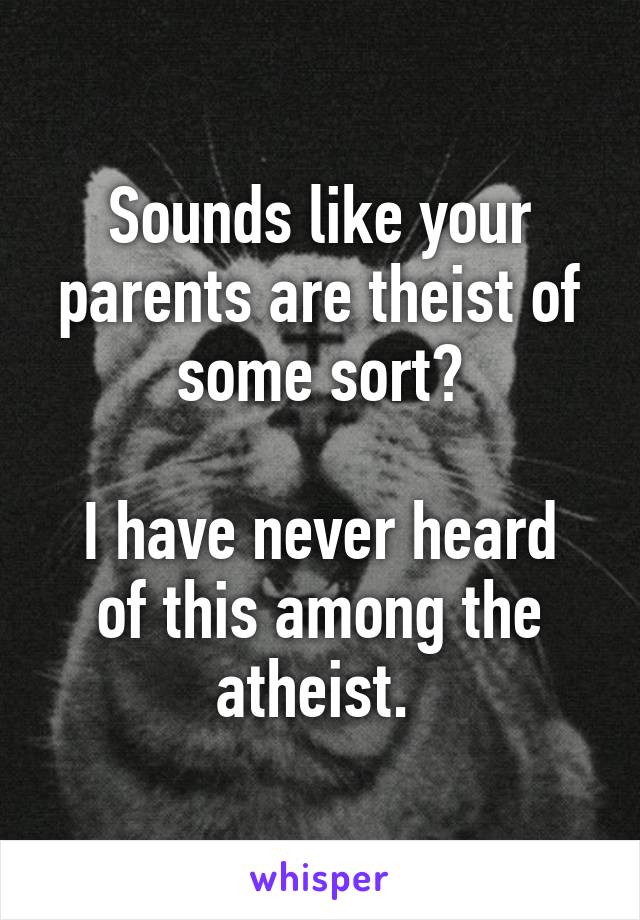 Sounds like your parents are theist of some sort?

I have never heard of this among the atheist. 