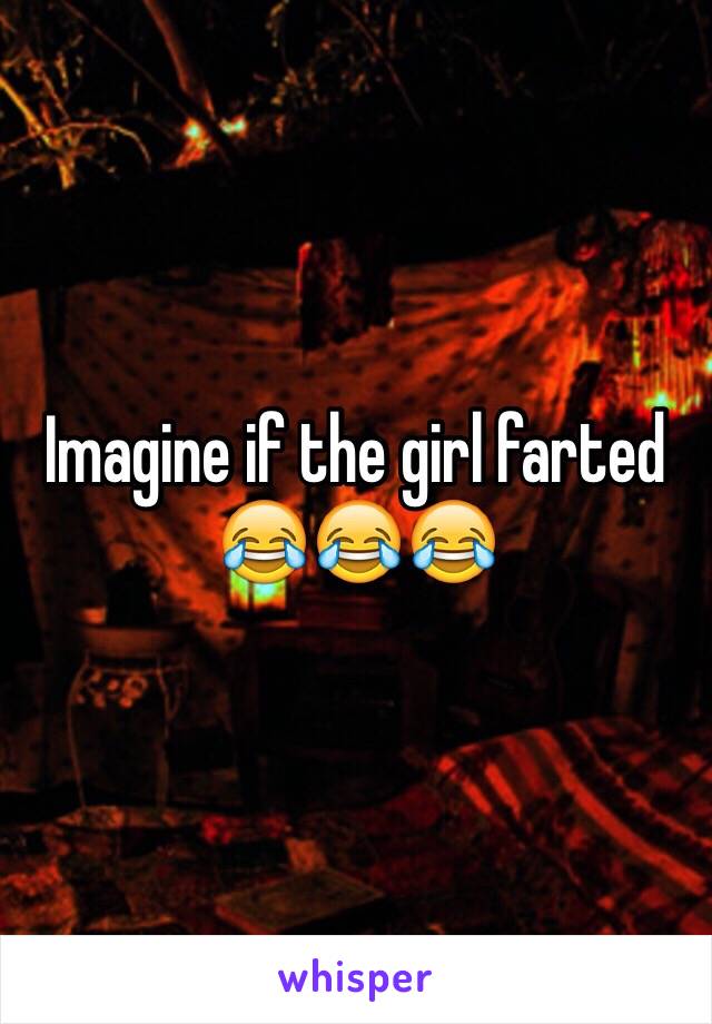 Imagine if the girl farted 😂😂😂