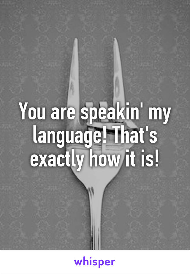 You are speakin' my language! That's exactly how it is!