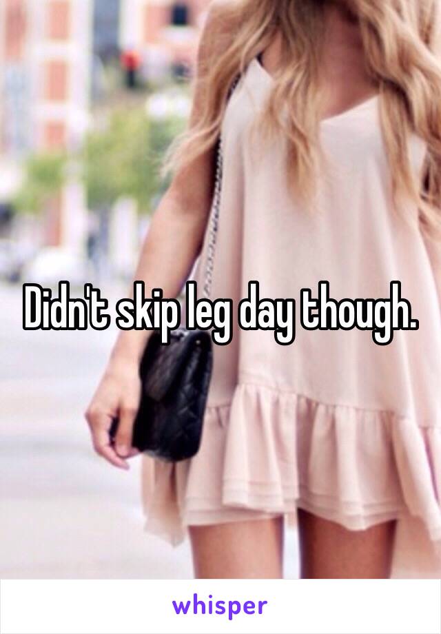Didn't skip leg day though. 