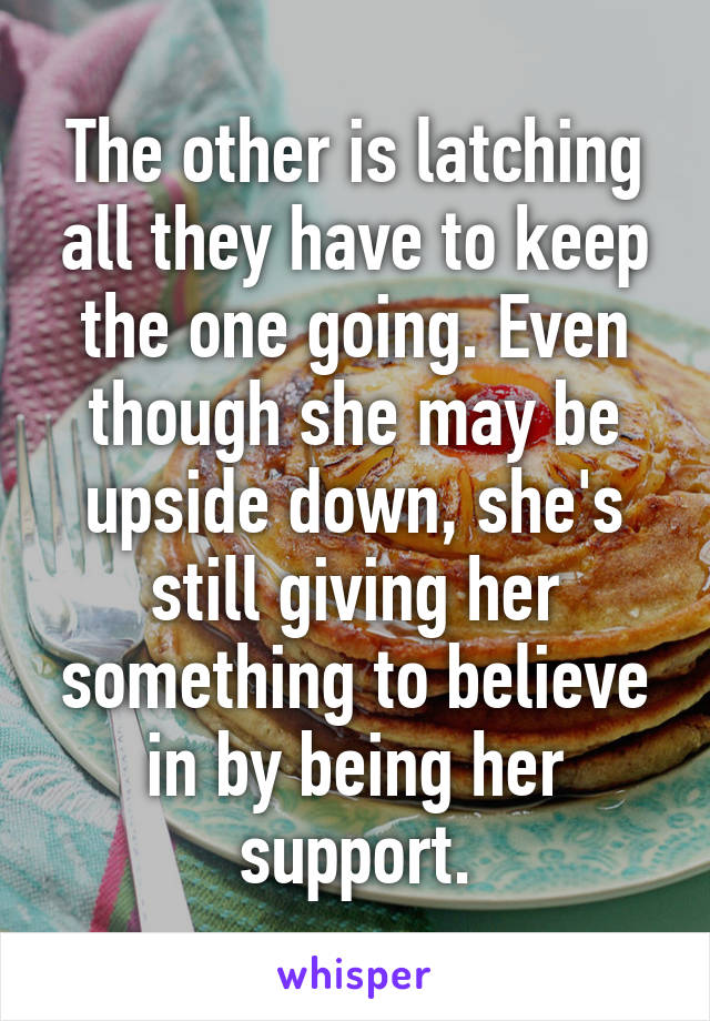 The other is latching all they have to keep the one going. Even though she may be upside down, she's still giving her something to believe in by being her support.