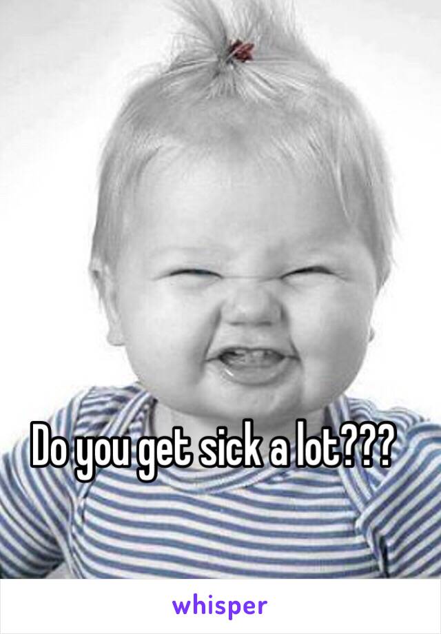 Do you get sick a lot???