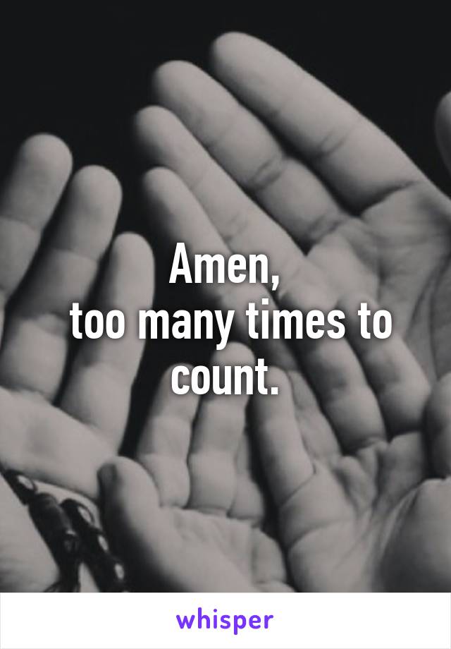 Amen,
 too many times to count.