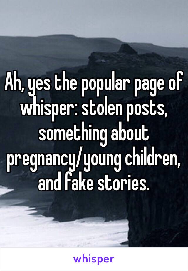 Ah, yes the popular page of whisper: stolen posts, something about pregnancy/young children, and fake stories. 