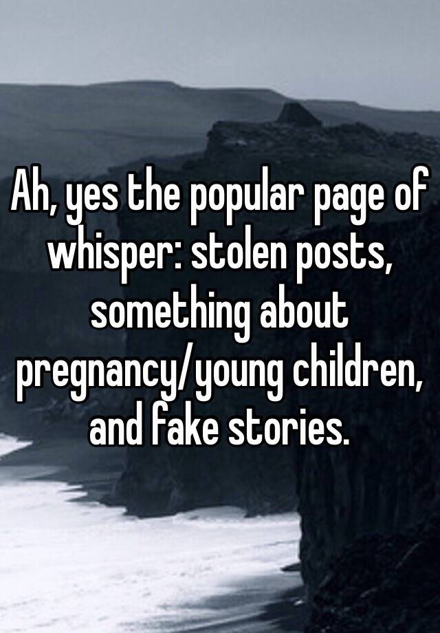 Ah, yes the popular page of whisper: stolen posts, something about pregnancy/young children, and fake stories. 